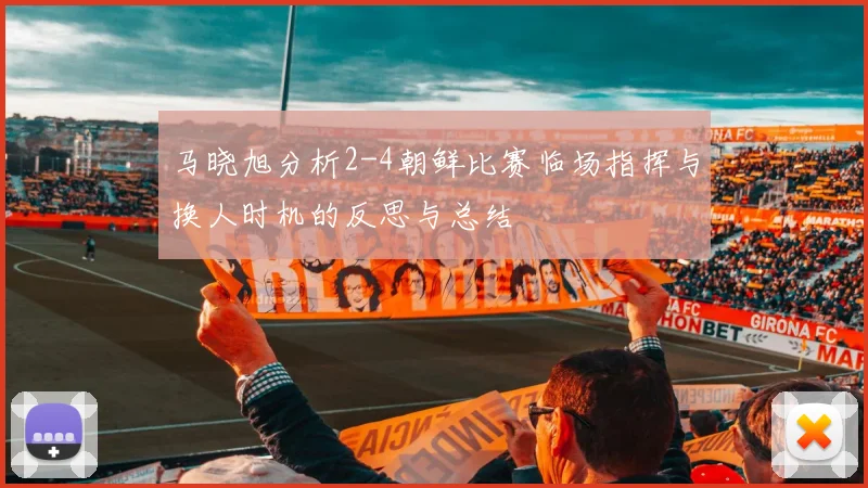 马晓旭分析2-4朝鲜比赛临场指挥与换人时机的反思与总结