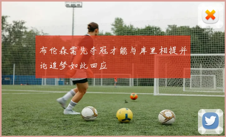 布伦森需先夺冠才能与库里相提并论追梦如此回应