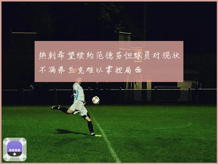 热刺希望续约范德芬但球员对现状不满弗兰克难以掌控局面