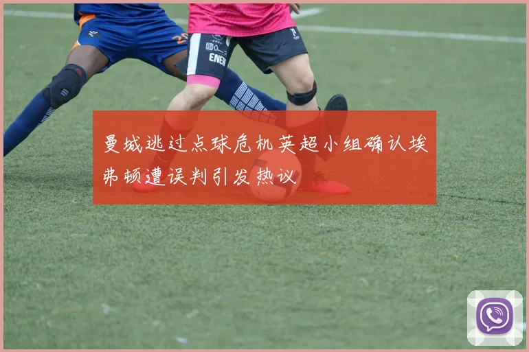 曼城逃过点球危机英超小组确认埃弗顿遭误判引发热议