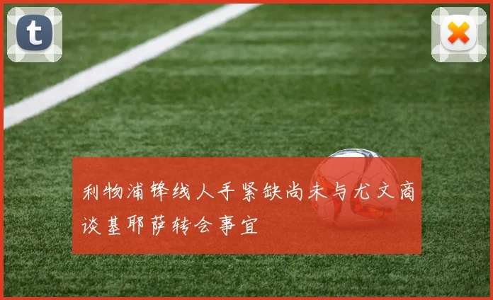 利物浦锋线人手紧缺尚未与尤文商谈基耶萨转会事宜